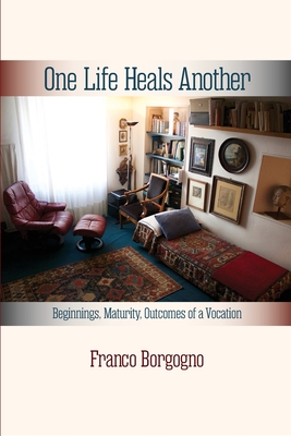 One Life Heals Another: Beginnings, Maturity, Outcomes of a Vocation: Beginnings, - Franco Borgogno
