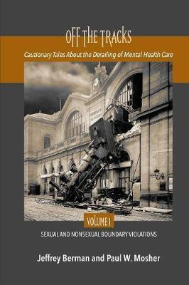 Off the Tracks: Cautionary Tales About the Derailing of Mental Health Care Volume 1 Sexual and Nonsexual - Jeffrey Berman