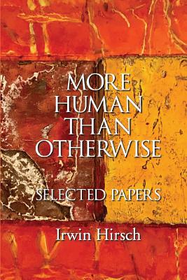 More Human than Otherwise: Selected Papers Irwin Hirsch - Irwin Hirsch