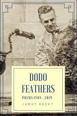 Dodo Feathers: Poems 1989-2019 - Jamey Hecht