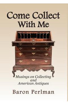 Poza produsului Come Collect With Me: Musings on Collecting and American Antiques - Baron Perlman