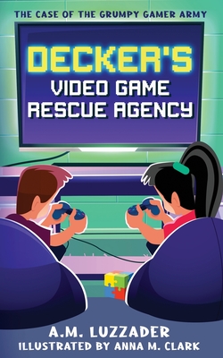 Decker's Video Game Rescue Agency: The Case of the Grumpy Gamer Army - A. M. Luzzader