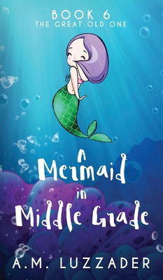A Mermaid in Middle Grade Book 6: The Great Old One - A. M. Luzzader