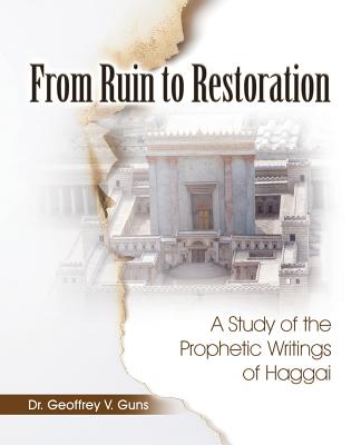 From Ruin to Restoration: A Study of the Prophetic Writings of Haggai - Geoffrey V. Guns
