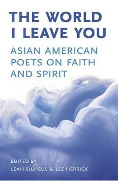 Coperta cărții 'The World I Leave You: Asian American Poets on Faith & Spirit - Leah Silvieus'