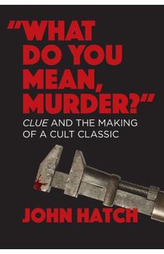 What Do You Mean, Murder? Clue and the Making of a Cult Classic - John Hatch