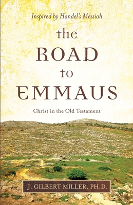 The Road to Emmaus: Christ in the Old Testament--Inspired by Handel's Messiah - J. Gilbert Miller