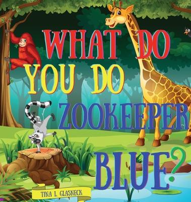 What Do You Do Zookeeper Blue? - Tina L. Glasneck