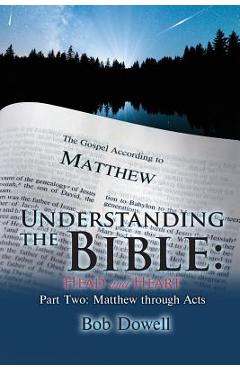 Coperta cărții 'Understanding the Bible: Head and Heart: Part Two: Matthew Through Acts - Bob Dowell'