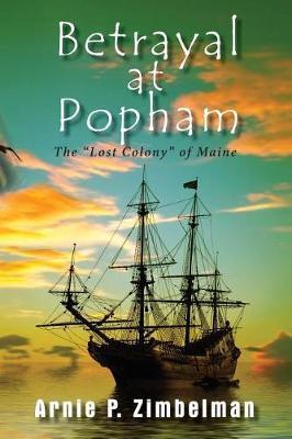 Betrayal at Popham: The Lost Colony of Maine - Arnie P. Zimbelman