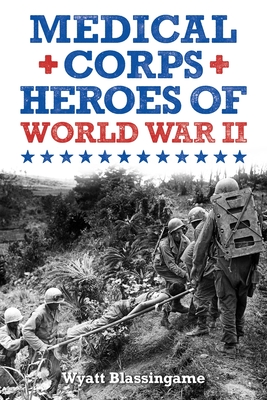 Medical Corps Heroes of World War II - Wyatt Blassingame