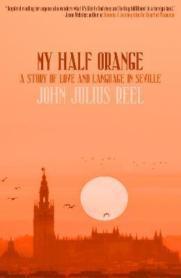 My Half Orange: A Story of Love and Language in Seville - John Julius Reel