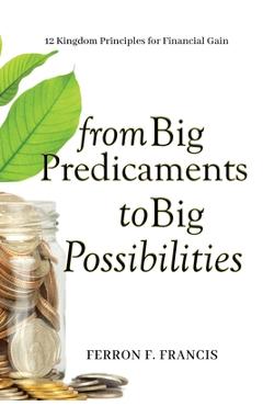 Coperta cărții 'From Big Predicaments to Big Possibilities: 12 Kingdom Principles for Personal Financial Gain - Ferron F. Francis'