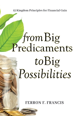Coperta cărții 'From Big Predicaments to Big Possibilities: 12 Kingdom Principles for Personal Financial Gain - Ferron F. Francis'