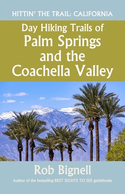 Day Hiking Trails of Palm Springs and the Coachella Valley - Rob Bignell
