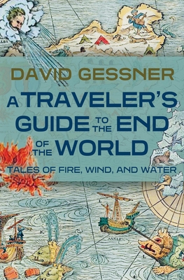A Traveler's Guide to the End of the World: Tales of Fire, Wind, and Water - David Gessner