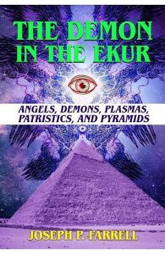 Poza produsului The Demon in the Ekur: Angels, Demons, Plasmas, Patristics, and Pyramids - Joseph P. Farrell