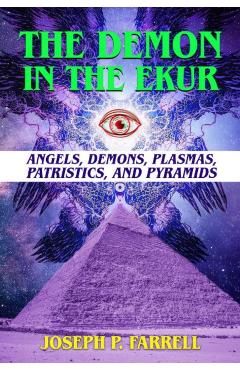 The Demon in the Ekur: Angels, Demons, Plasmas, Patristics, and Pyramids - Joseph P. Farrell