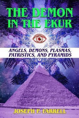 The Demon in the Ekur: Angels, Demons, Plasmas, Patristics, and Pyramids - Joseph P. Farrell