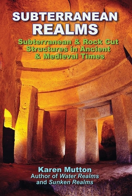Subterranean Realms: Subterranean & Rock Cut Structures in Ancient & Medieval Times - Karen Mutton