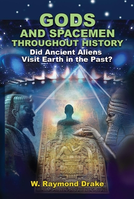Gods and Spacemen Throughout History: Did Ancient Aliens Visit Earth in the Past? - W. Raymond Drake