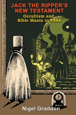 Jack the Ripper's New Testament: Occultism and Bible Mania in 1888 - Nigel Graddon