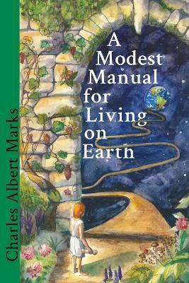 A Modest Manual for Living on Earth - Charles Albert Marks