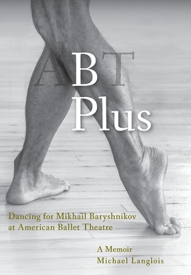 B Plus: Dancing for Mikhail Baryshnikov at American Ballet Theatre: A Memoir - Michael Langlois