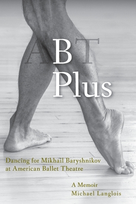 B Plus: Dancing for Mikhail Baryshnikov at American Ballet Theatre: A Memoir - Michael Langlois