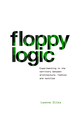 Floppy Logic: Experimenting in the Territory Between Architecture, Fashion and Textile - Leanne Zilka