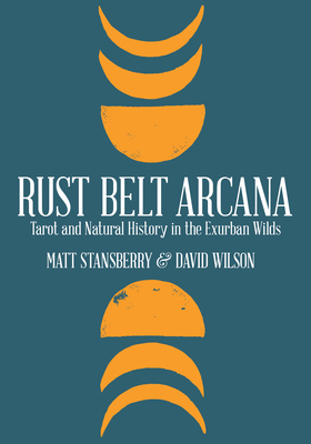 Rust Belt Arcana: Tarot and Natural History in the Exurban Wilds - Matt Stansberry