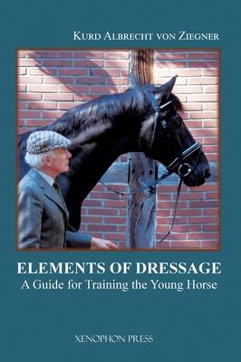 The Elements of Dressage: A Guide for Training the Young Horse - Kurd Albrecht Von Ziegner