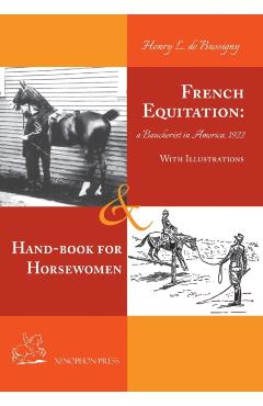French Equitation: A Baucherist in America 1922 & Hand-book for Horsewomen: Explanation of the rider's aids and the steps of training hor - Henry De Bussigny