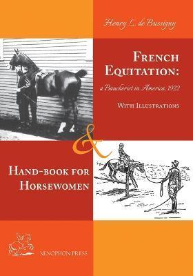 French Equitation: A Baucherist in America 1922 & Hand-book for Horsewomen: Explanation of the rider's aids and the steps of training hor - Henry De Bussigny