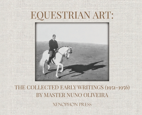 Equestrian Art: The Collected Early Writings (1951-1956) by Master Nuno Oliveira - Nuno Oliveira