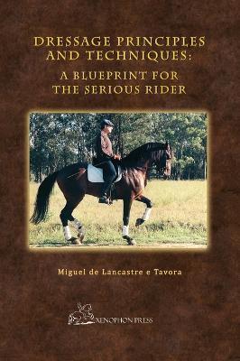 Dressage Principles and Techniques: A Blueprint for the Serious Rider - Miguel De Lancastre E. Tavora