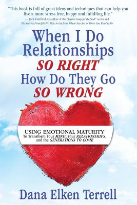 When I Do Relationships So Right How Do They Go So Wrong: Using Emotional Maturity to Transform Your Mind, Your Relationships, and the Generations to - Dana Elken Terrell