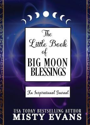 The Little Book of Big Moon Blessings: An Inspirational Journal - Misty Evans