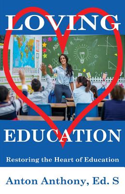 Loving Education: Restoring the Heart of Education - Anton Anthony