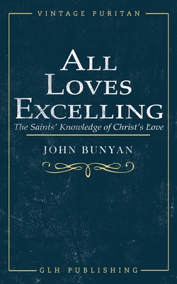 All Loves Excelling: The Saints' Knowledge of Christ's Love - John Bunyan