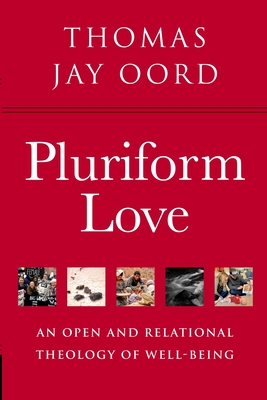 Pluriform Love: An Open and Relational Theology of Well-Being - Thomas Jay Oord