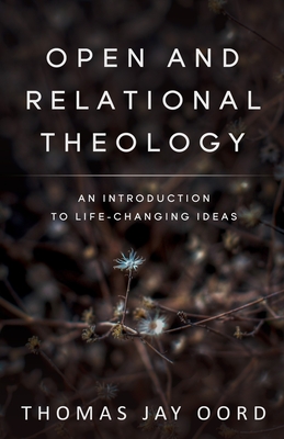 Open and Relational Theology: An Introduction to Life-Changing Ideas - Thomas Jay Oord