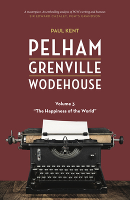 Pelham Grenville Wodehouse - Volume 3: The Happiness of the World - Paul Kent