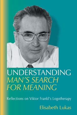 Understanding Man's Search for Meaning: Reflections on Viktor Frankl's Logotherapy - Elisabeth S. Lukas
