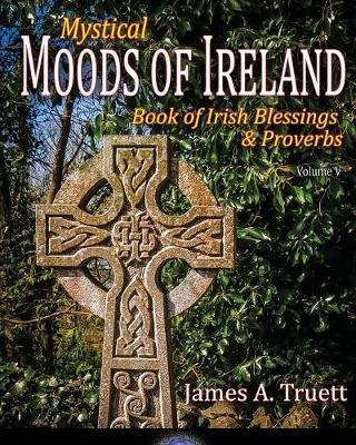 Book of Irish Blessings & Proverbs: Mystical Moods of Ireland, Vol. V - James A. Truett