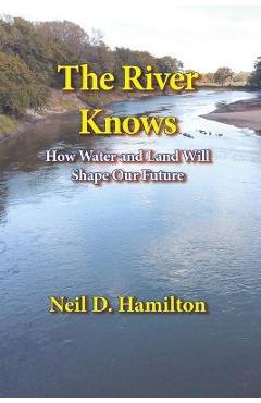 Coperta cărții 'The River Knows: How Water and Land Can Shape Our Future - Neil D. Hamilton'