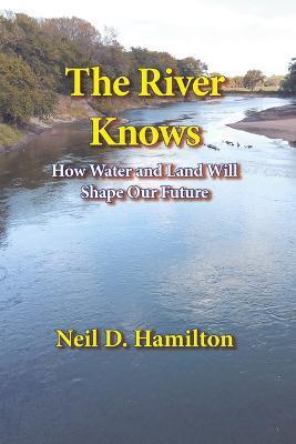 The River Knows: How Water and Land Can Shape Our Future - Neil D. Hamilton