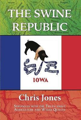The Swine Republic: Struggles with the Truth about Agriculture and Water Quality - Chris Jones