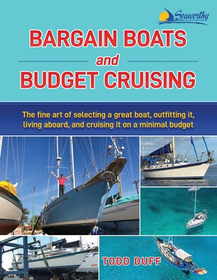 Bargain Boats and Budget Cruising: The Fine Art of Selecting a Great Boat, Outfitting It, Living Aboard and Cruising it on a Minimal Budget - Todd Duff
