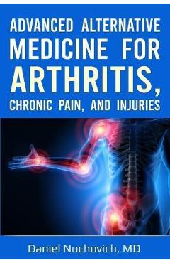 Coperta cărții 'Advanced Alternative Medicine for Arthritis, Chronic Pain, and Injuries - Daniel Nuchovich'